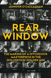 Rear Window : The Making of a Hitchcock Masterpiece in the Hollywood Golden Age