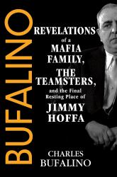 Bufalino : Revelations of a Mafia Family, the Teamsters, and the Final Resting Place of Jimmy Hoffa