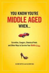 You Know You Are Middle Aged When... : Cougars, Corvettes, Chemical Peels, and Other Ways to Survive Your Midlife Crisi