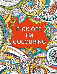 F*ck off, I'm Colouring : A Sweary Colouring Book for Adults