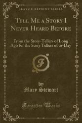 Tell Me a Story I Never Heard Before : From the Story-Tellers of Long Ago for the Story Tellers of to-Day (Classic Reprint)