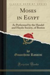 Moses in Egypt : As Performed by the Handel and Haydn Society, of Boston (Classic Reprint)