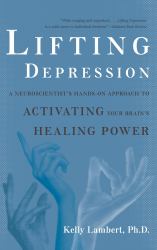 Lifting Depression : A Neuroscientist's Hands-On Approach to Activating Your Brain's Healing Power