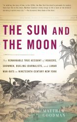 The Sun and the Moon : The Remarkable True Account of Hoaxers, Showmen, Dueling Journalists, and Lunar Man-Bats in Nineteenth-Century New York