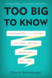 Too Big to Know : Rethinking Knowledge Now That the Facts Aren't the Facts, Experts Are Everywhere, and the Smartest Person in the Room Is the Room