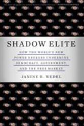 Shadow Elite : How the World's New Power Brokers Undermine Democracy, Government, and the Free Market