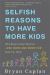 Selfish Reasons to Have More Kids : Why Being a Great Parent Is Less Work and More Fun Than You Think