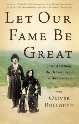 Let Our Fame Be Great : Journeys among the Defiant People of the Caucasus