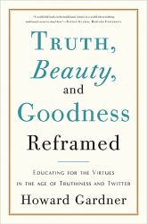 Truth, Beauty, and Goodness Reframed : Educating for the Virtues in the Age of Truthiness and Twitter