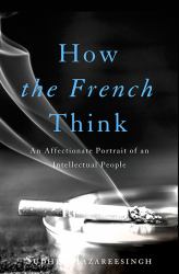 How the French Think : An Affectionate Portrait of an Intellectual People