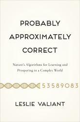 Probably Approximately Correct : Nature's Algorithms for Learning and Prospering in a Complex World