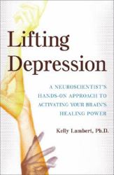 Lifting Depression : A Neuroscientist's Hands-On Approach to Activating Your Brain's Healing Power