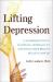 Lifting Depression : A Neuroscientist's Hands-On Approach to Activating Your Brain's Healing Power