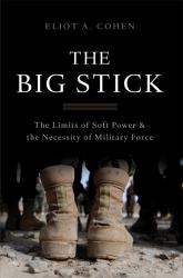 The Big Stick : The Limits of Soft Power and the Necessity of Military Force