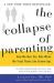 The Collapse of Parenting : How We Hurt Our Kids When We Treat Them Like Grown-Ups