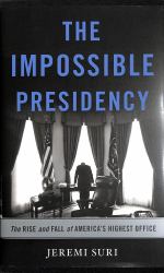 The Impossible Presidency : The Rise and Fall of America's Highest Office