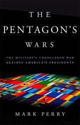 The Pentagon's Wars : The Military's Undeclared War Against America's Presidents