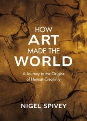 How Art Made the World : A Journey to the Origins of Human Creativity