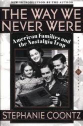 The Way We Never Were : American Families and the Nostalgia Trap