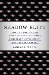 Shadow Elite : How the World's New Power Brokers Undermine Democracy, Government, and the Free Market
