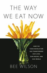 The Way We Eat Now : How the Food Revolution Has Transformed Our Lives, Our Bodies, and Our World