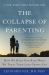 The Collapse of Parenting : How We Hurt Our Kids When We Treat Them Like Grown-Ups