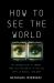 How to See the World : An Introduction to Images, from Self-Portraits to Selfies, Maps to Movies, and More
