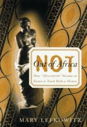 Not Out of Africa : How Afrocentrism Became an Excuse to Teach Myth as History