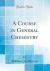 A Course in General Chemistry (Classic Reprint)