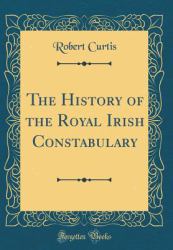 The History of the Royal Irish Constabulary (Classic Reprint)