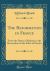 The Reformation in France : From the Dawn of Reform to the Revocation of the Edict of Nantes (Classic Reprint)