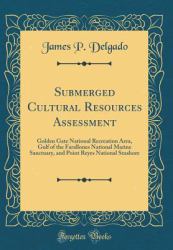 Submerged Cultural Resources Assessment : Golden Gate National Recreation Area, Gulf of the Farallones National Marine Sanctuary, and Point Reyes National Seashore (Classic Reprint)