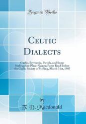 Celtic Dialects : Gaelic, Brythonic, Pictish, and Some Stirlingshire Place-Names; Paper Read Before the Gaelic Society of Stirling, March 31st, 1903 (Classic Reprint)