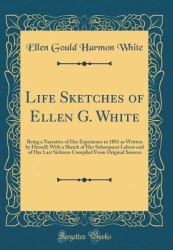 Life Sketches of Ellen G. White : Being a Narrative of Her Experience to 1881 As Written by Herself; with a Sketch of Her Subsequent Labors and of Her Last Sickness Compiled from Original Sources (Classic Reprint)