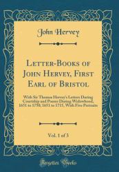Letter-Books of John Hervey, First Earl of Bristol, Vol. 1 Of 3 : With Sir Thomas Hervey's Letters During Courtship and Poems During Widowhood, 1651 to 1750; 1651 to 1715, with Five Portraits (Classic Reprint)