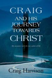 Craig and His Journey Towards Christ : My Encounter with the True Author of Life