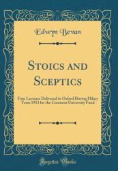 Stoics and Sceptics : Four Lectures Delivered in Oxford During Hilary Term 1913 for the Common University Fund (Classic Reprint)