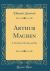 Arthur Machen : A Novelist of Ecstasy and Sin (Classic Reprint) Arthur Machen : A Novelist of Ecstasy and Sin (Classic Reprint)