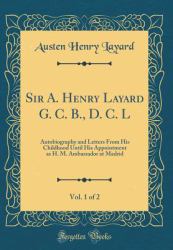 Sir A. Henry Layard G. C. B. , D. C. l, Vol. 1 Of 2 : Autobiography and Letters from His Childhood until His Appointment As H. M. Ambassador at Madrid (Classic Reprint)