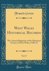 West Wales Historical Records, Vol. 9 : The Annual Magazine of the Historical Society of West Wales; 1920-23 (Classic Reprint)
