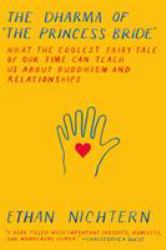 The Dharma of the Princess Bride : What the Coolest Fairy Tale of Our Time Can Teach Us about Buddhism and Relationships