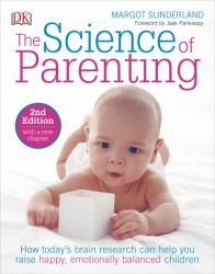 The Science of Parenting : How Today's Brain Research Can Help You Raise Happy, Emotionally Balanced Childr