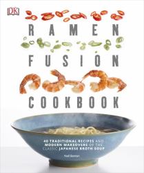 Ramen Fusion Cookbook : 40 Traditional Recipes and Modern Makeovers of the Classic Japanese Broth Soup