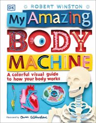 My Amazing Body Machine : A Colorful Visual Guide to How Your Body Works