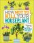 How Not to Kill Your Houseplant : Survival Tips for the Horticulturally Challenged How Not to Kill Your Houseplant : Survival Tips for the Horticulturally Challenged