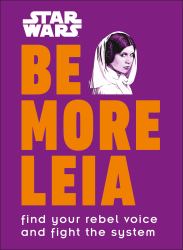 Star Wars Be More Leia : Find Your Rebel Voice and Fight the System