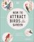 How to Attract Birds to Your Garden : Foods They Like, Plants They Love, Shelter They Need