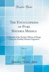 The Encyclopedia of Pure Materia Medica, Vol. 4 : A Record of the Positive Effects of Drugs upon the Healthy Human Organism (Classic Reprint)