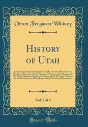 History of Utah, Vol. 2 Of 4 : Comprising Preliminary Chapters on the Previous History of Her Founders, Accounts of Early Spanish and American Explorations in the Rocky Mountain Region, the Advent of the Mormon Pioneers, the Establishment and Dissolution