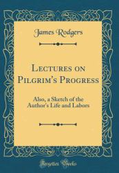 Lectures on Pilgrim's Progress : Also, a Sketch of the Author's Life and Labors (Classic Reprint)